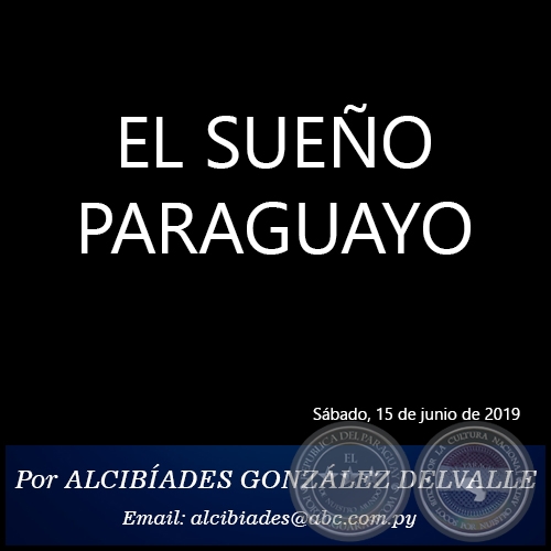 EL SUEÑO PARAGUAYO - Por ALCIBÍADES GONZÁLEZ DELVALLE - Sábado, 15 de junio de 2019